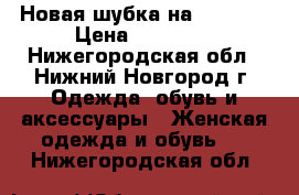 Новая шубка на 44., 46 › Цена ­ 15 000 - Нижегородская обл., Нижний Новгород г. Одежда, обувь и аксессуары » Женская одежда и обувь   . Нижегородская обл.